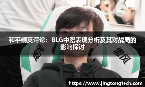 和平精英评论：BLG中路表现分析及其对战局的影响探讨